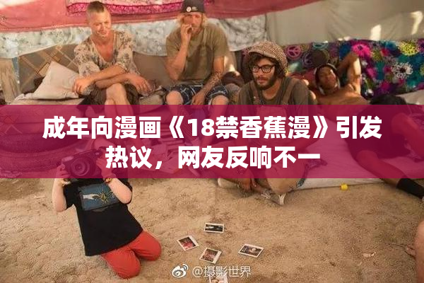 成年向漫画《18禁香蕉漫》引发热议，网友反响不一