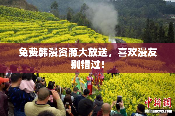 免费韩漫资源大放送，喜欢漫友别错过！