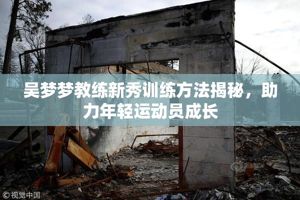 吴梦梦教练新秀训练方法揭秘，助力年轻运动员成长