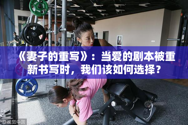 《妻子的重写》：当爱的剧本被重新书写时，我们该如何选择？