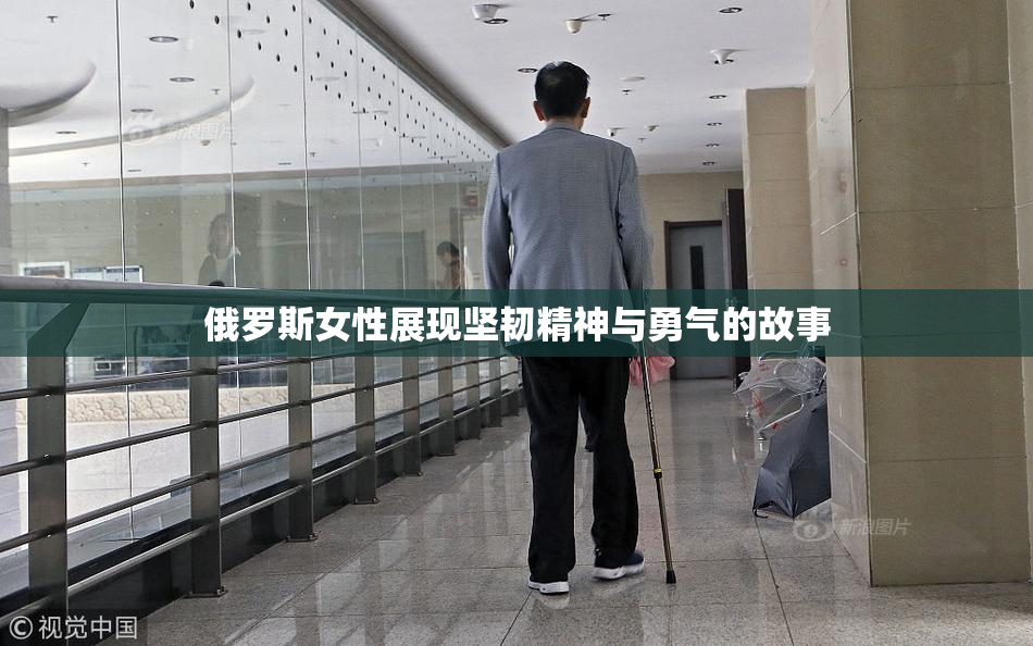 俄罗斯女性展现坚韧精神与勇气的故事