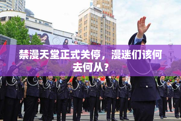 禁漫天堂正式关停，漫迷们该何去何从？