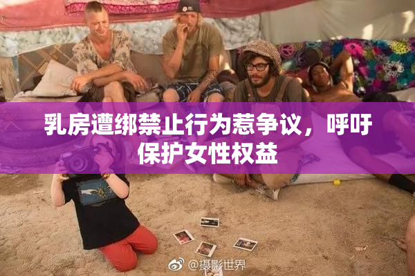 乳房遭绑禁止行为惹争议，呼吁保护女性权益