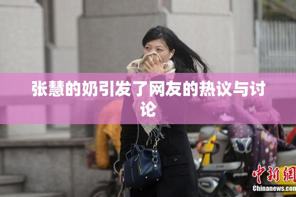 张慧的奶引发了网友的热议与讨论