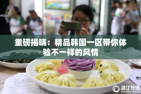 重磅揭晓：精品韩国一区带你体验不一样的风情