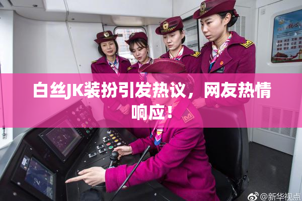 白丝JK装扮引发热议，网友热情响应！