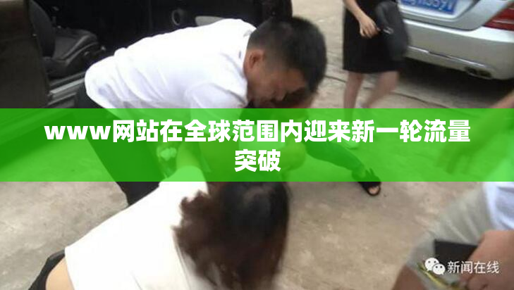 www网站在全球范围内迎来新一轮流量突破
