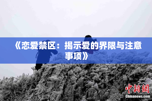 《恋爱禁区：揭示爱的界限与注意事项》