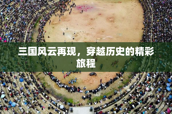 三国风云再现，穿越历史的精彩旅程