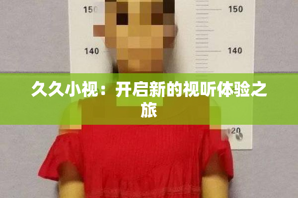 久久小视：开启新的视听体验之旅