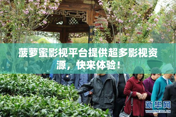 菠萝蜜影视平台提供超多影视资源，快来体验！
