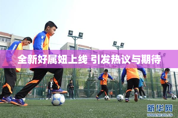 全新好属妞上线 引发热议与期待