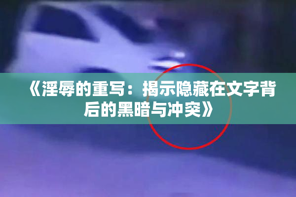 《淫辱的重写：揭示隐藏在文字背后的黑暗与冲突》