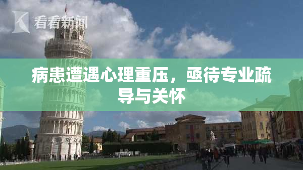 病患遭遇心理重压，亟待专业疏导与关怀