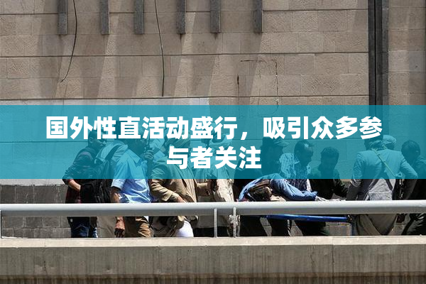国外性直活动盛行，吸引众多参与者关注