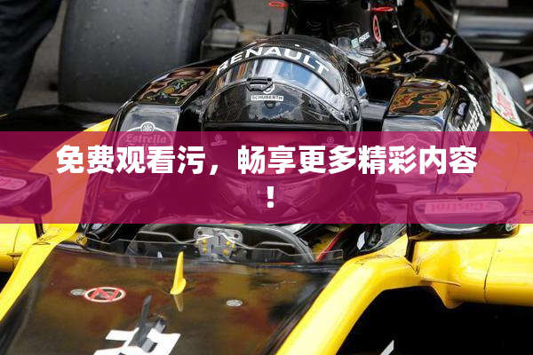 免费观看污，畅享更多精彩内容！
