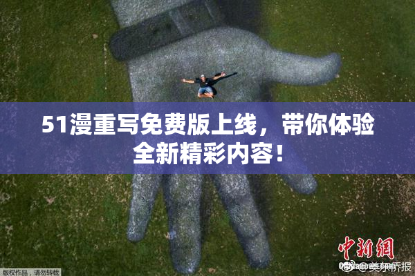 51漫重写免费版上线，带你体验全新精彩内容！