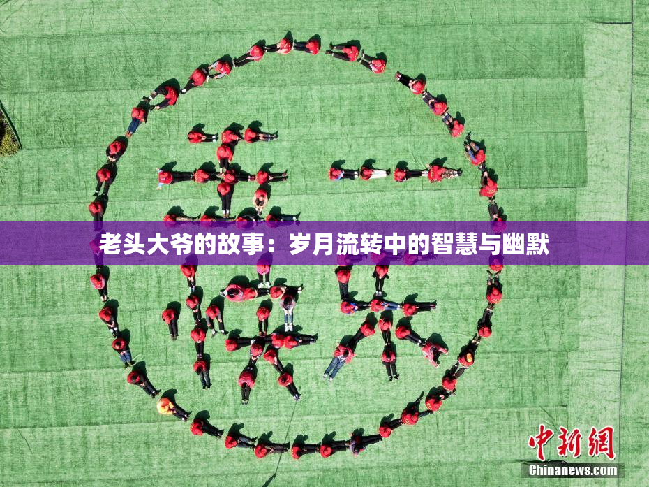 老头大爷的故事：岁月流转中的智慧与幽默