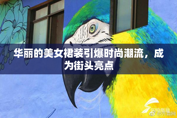 华丽的美女裙装引爆时尚潮流，成为街头亮点