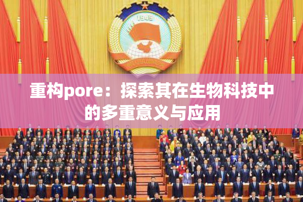 重构pore：探索其在生物科技中的多重意义与应用