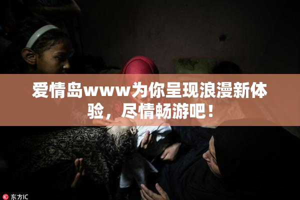 爱情岛www为你呈现浪漫新体验，尽情畅游吧！