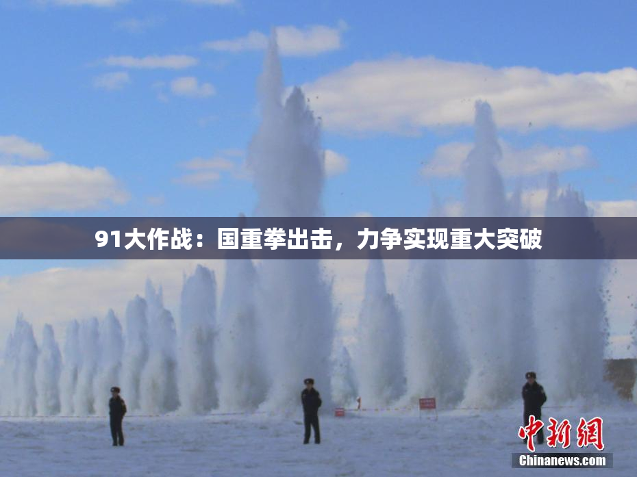 91大作战：国重拳出击，力争实现重大突破