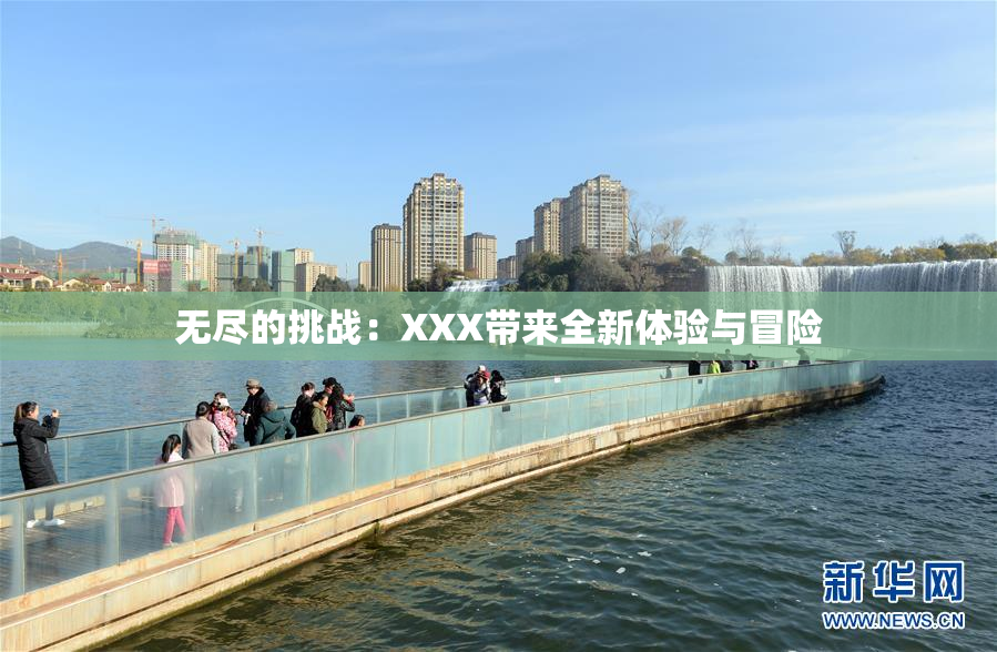 无尽的挑战：XXX带来全新体验与冒险