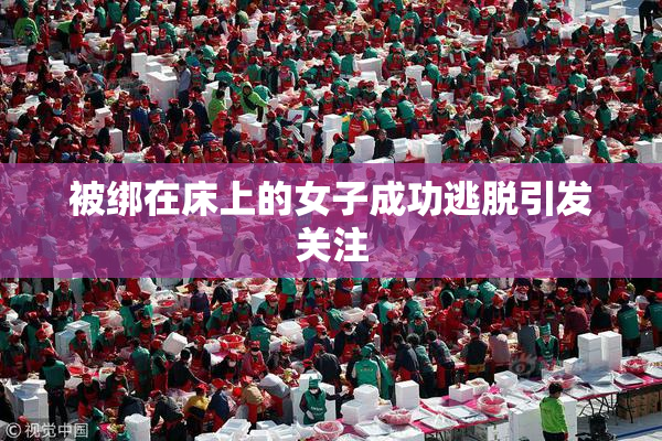 被绑在床上的女子成功逃脱引发关注
