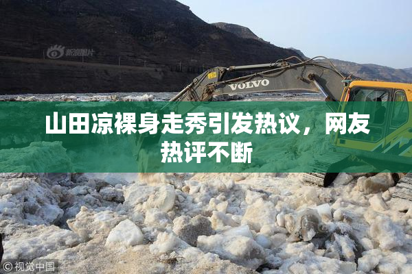 山田凉裸身走秀引发热议，网友热评不断