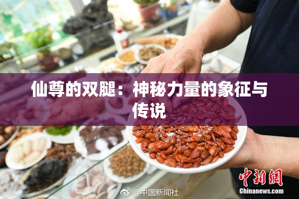 仙尊的双腿：神秘力量的象征与传说