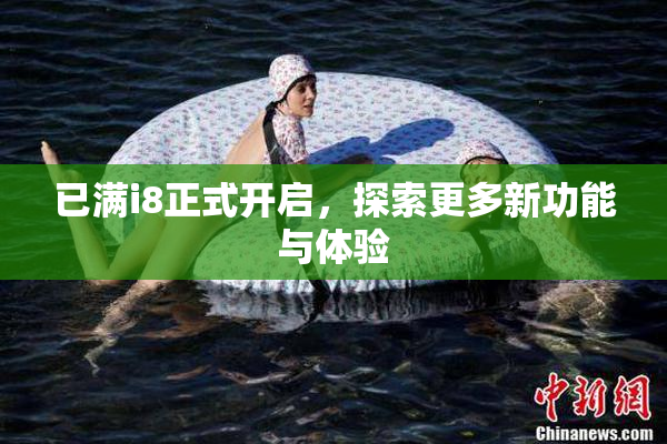 已满i8正式开启，探索更多新功能与体验