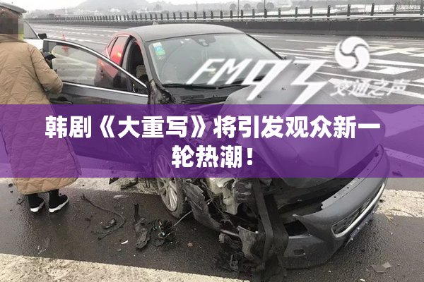 韩剧《大重写》将引发观众新一轮热潮！
