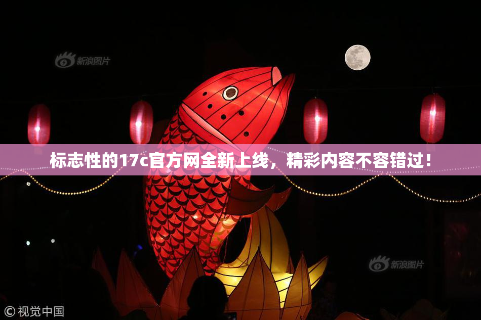 标志性的17c官方网全新上线，精彩内容不容错过！