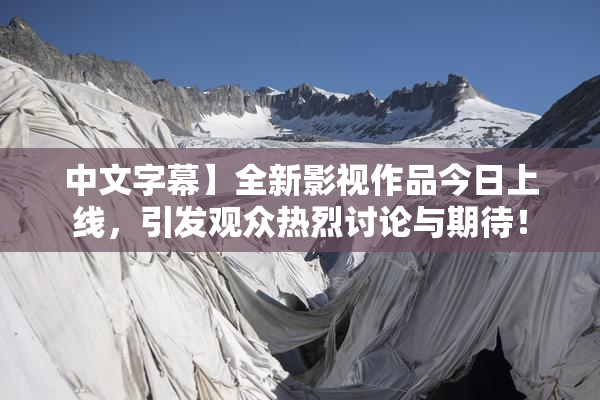 中文字幕】全新影视作品今日上线，引发观众热烈讨论与期待！