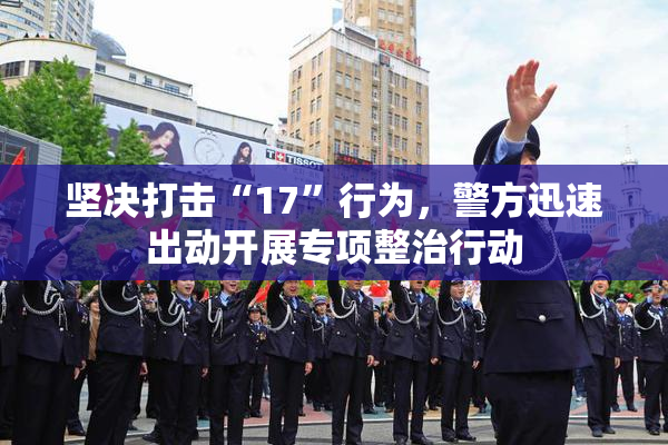 坚决打击“17”行为，警方迅速出动开展专项整治行动