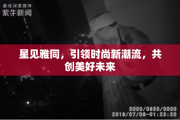 星见雅同，引领时尚新潮流，共创美好未来