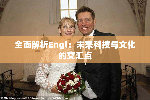 全面解析Engl：未来科技与文化的交汇点