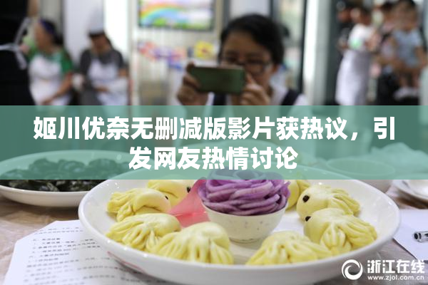 姬川优奈无删减版影片获热议，引发网友热情讨论