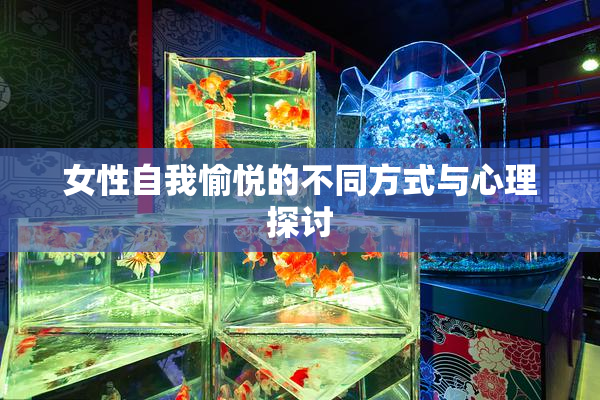 女性自我愉悦的不同方式与心理探讨