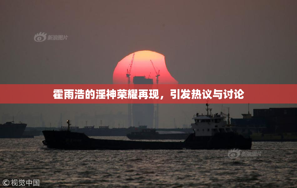 霍雨浩的淫神荣耀再现，引发热议与讨论