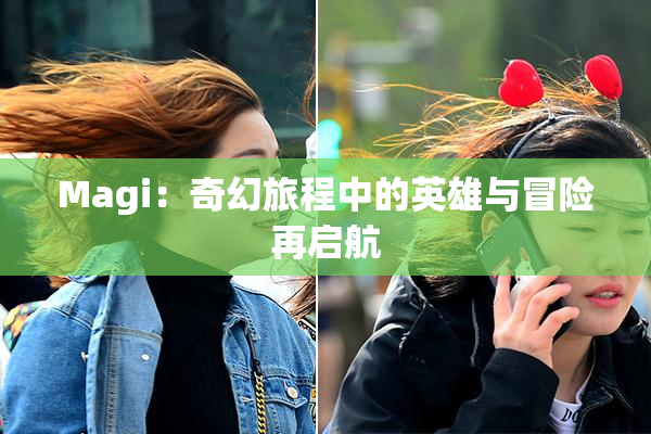 Magi：奇幻旅程中的英雄与冒险再启航
