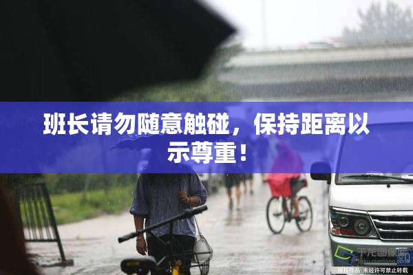 班长请勿随意触碰，保持距离以示尊重！