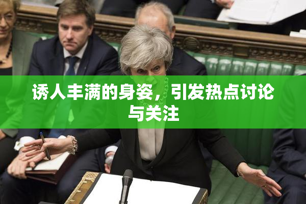 诱人丰满的身姿，引发热点讨论与关注