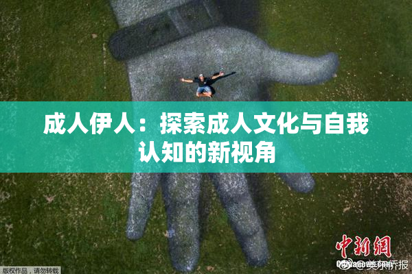 成人伊人：探索成人文化与自我认知的新视角