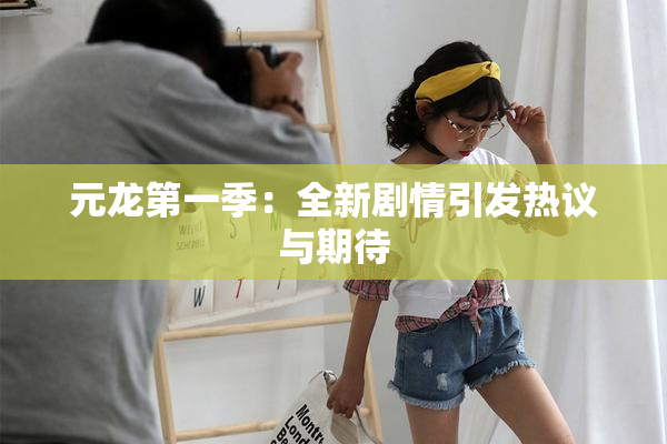 元龙第一季：全新剧情引发热议与期待