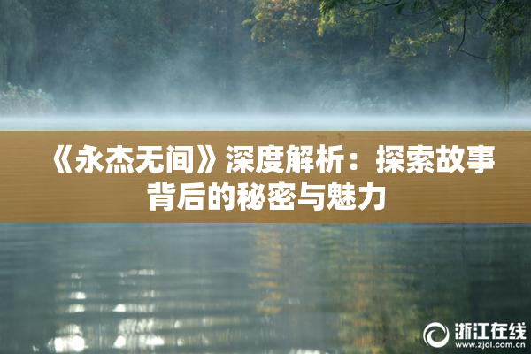 《永杰无间》深度解析：探索故事背后的秘密与魅力