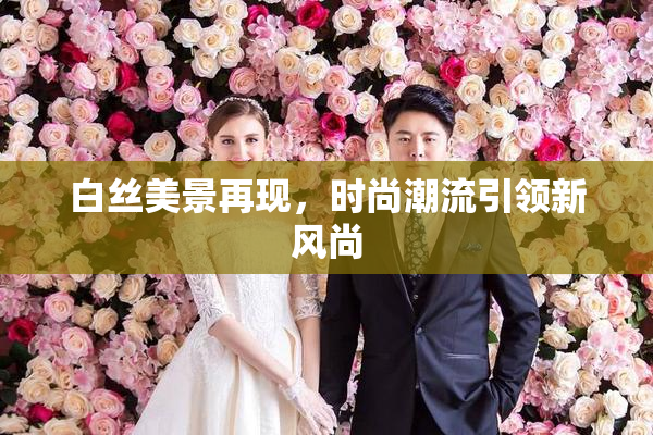白丝美景再现，时尚潮流引领新风尚