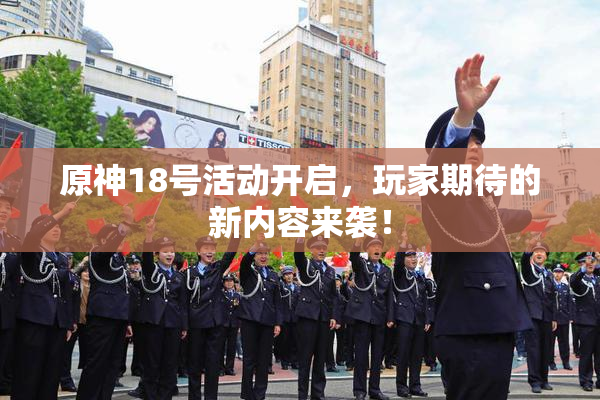 原神18号活动开启，玩家期待的新内容来袭！