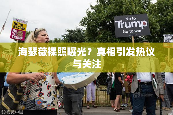 海瑟薇裸照曝光？真相引发热议与关注
