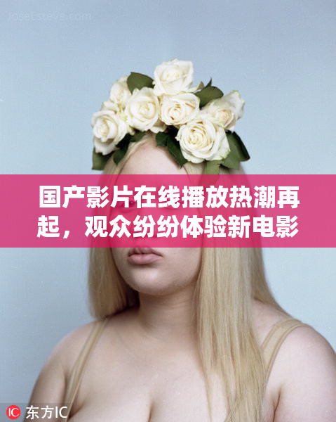 国产影片在线播放热潮再起，观众纷纷体验新电影。